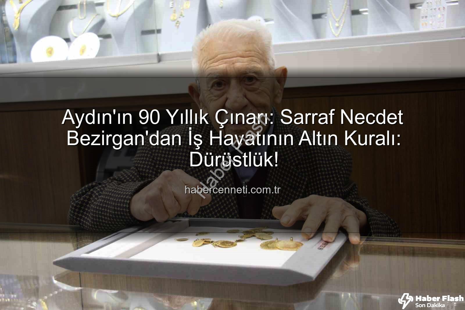 dürüstlük altın anahtarı - Aydın'ın 90 Yıllık Tecrübesi: Sarraf Bezirgan'dan Dürüstlük Dersi - İş Hayatının Altın Anahtarı!