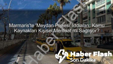 Marmaris’te ‘Meydan Projesi’ İddiaları: Kamu Kaynakları Kişisel Menfaat mi Sağlıyor?