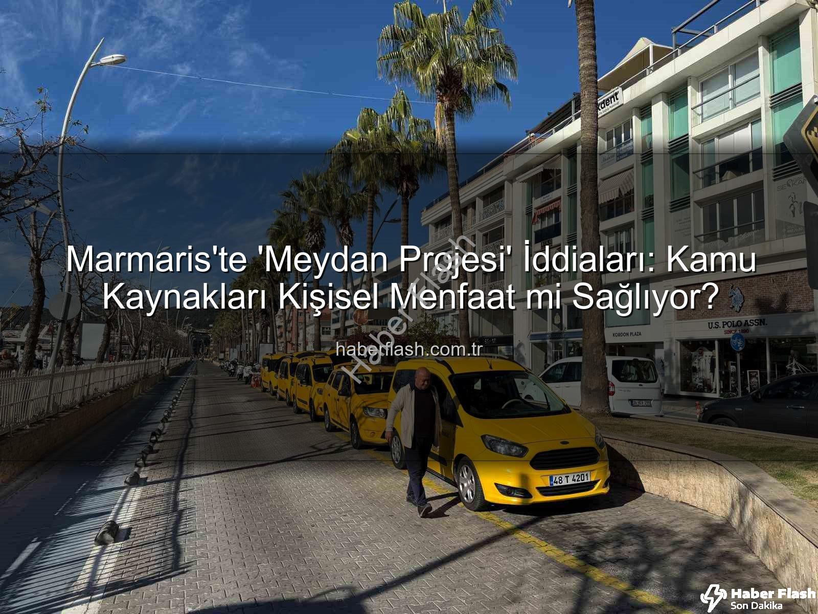 Marmaris Meydan Projesi - Marmaris'te 'Meydan Projesi' İddiaları: Kamu Kaynakları Kişisel Menfaat mi Sağlıyor?