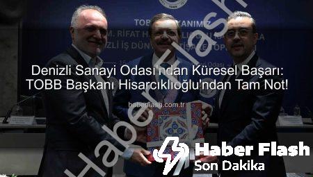 Denizli Sanayi Odası’ndan Küresel Başarı: TOBB Başkanı Hisarcıklıoğlu’ndan Tam Not!