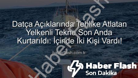 Datça Açıklarında Tehlike Atlatan Yelkenli Tekne Son Anda Kurtarıldı: İçinde İki Kişi Vardı!