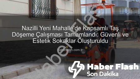 Nazilli Yeni Mahalle’de Kapsamlı Taş Döşeme Çalışması Tamamlandı: Güvenli ve Estetik Sokaklar Oluşturuldu