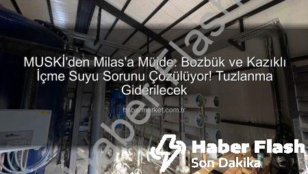 MUSKİ’den Milas’ta İçme Suyu Sorununa Kalıcı Çözüm: Deniz Suyu Arıtma Tesisi Devreye Giriyor