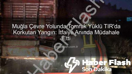 Muğla Çevre Yolunda Tomruk Yüklü TIR’da Korkutan Yangın: İtfaiye Anında Müdahale Etti