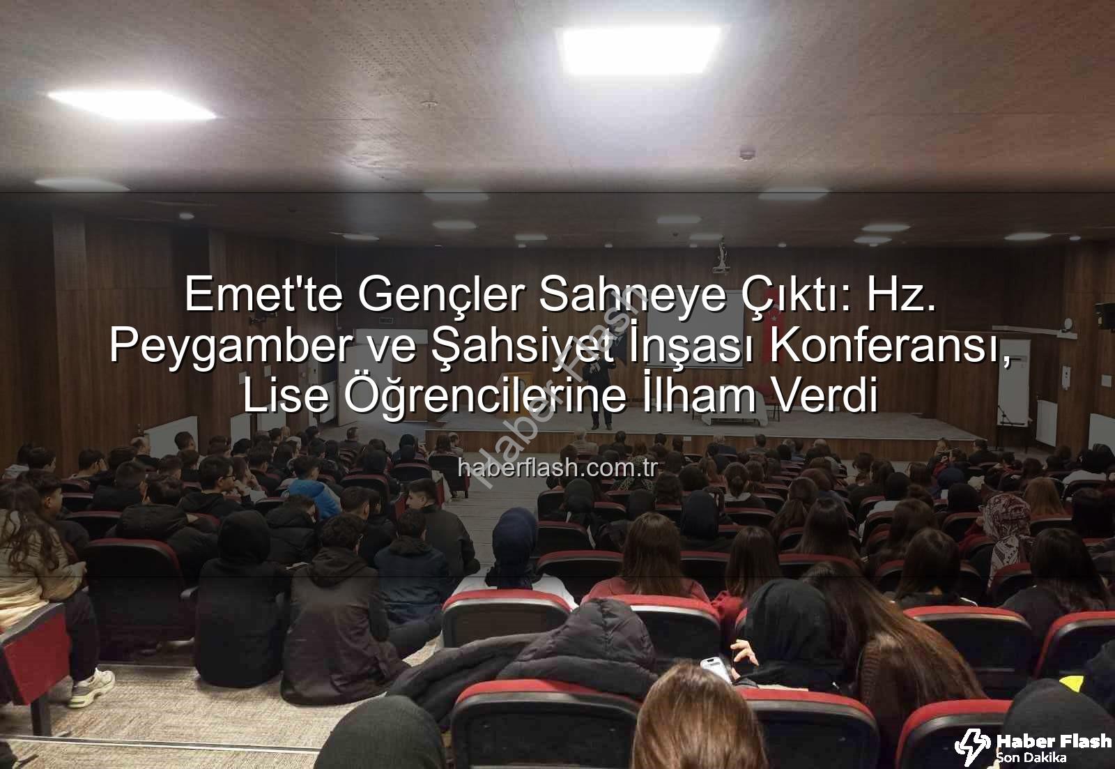 Hz. Peygamber ve Şahsiyet İnşası - Emet'te Gençler Sahneye Çıktı: Hz. Peygamber ve Şahsiyet İnşası Konferansı, Lise Öğrencilerine İlham Verdi