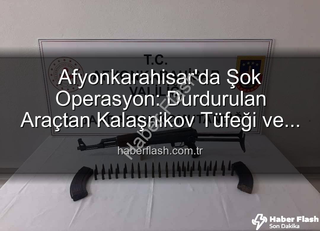 Kalaşnikov tüfeği - Afyonkarahisar'da Şok Operasyon: Durdurulan Araçtan Kalaşnikov Tüfeği ve Mühimmat Çıktı!