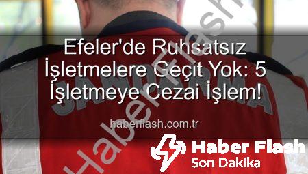 Efeler’de Ruhsatsız İşletmelere Geçit Yok: 5 İşletmeye Cezai İşlem!