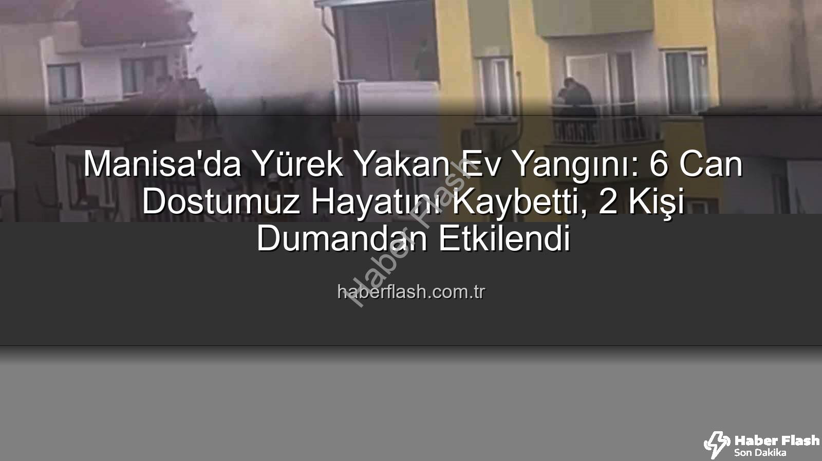 Manisa ev yangını - Manisa'da Yürek Yakan Ev Yangını: 6 Can Dostumuz Hayatını Kaybetti, 2 Kişi Dumandan Etkilendi