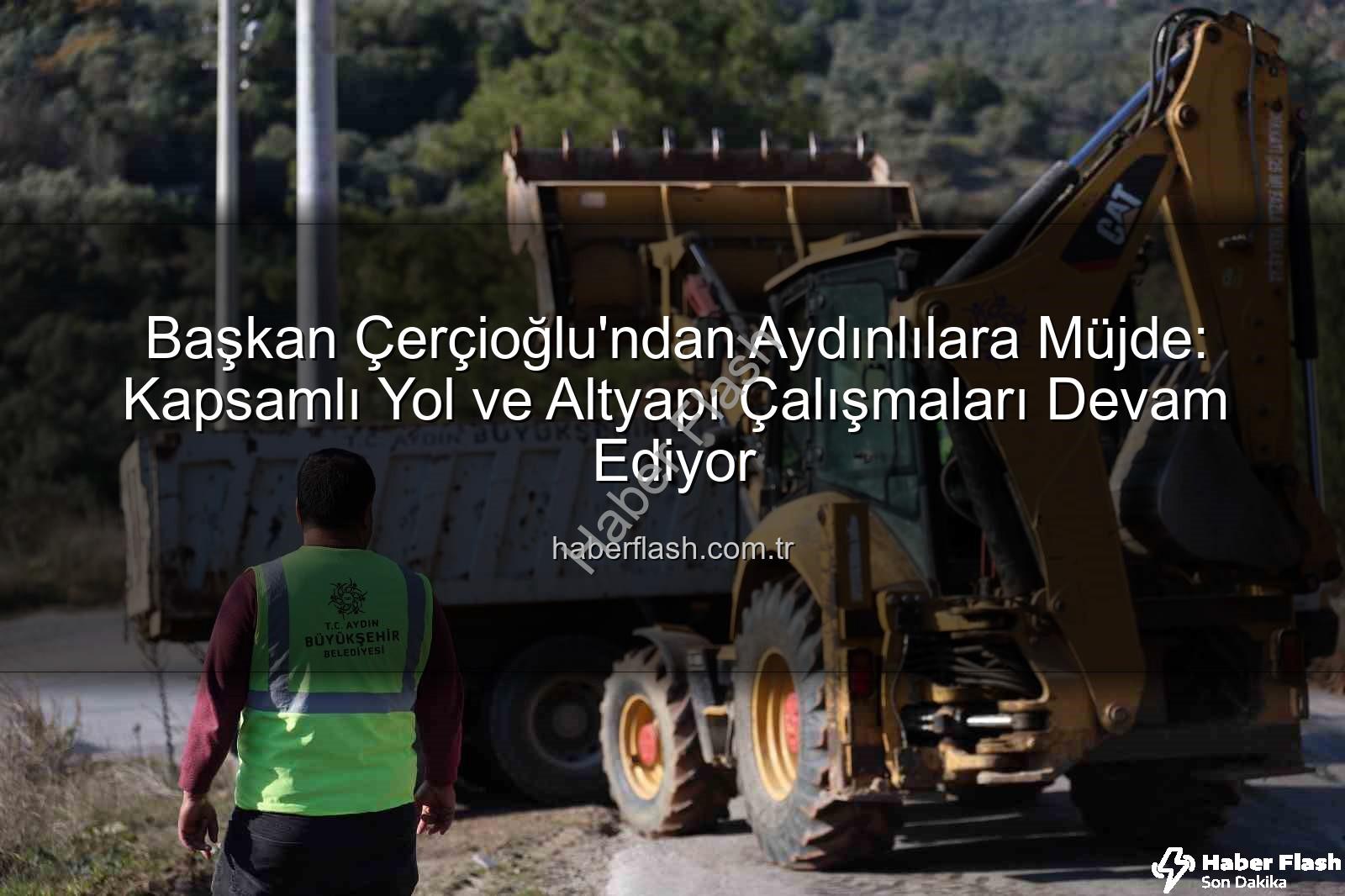 Aydın yol çalışmaları - Başkan Çerçioğlu'ndan Aydınlılara Müjde: Kapsamlı Yol ve Altyapı Çalışmaları Devam Ediyor