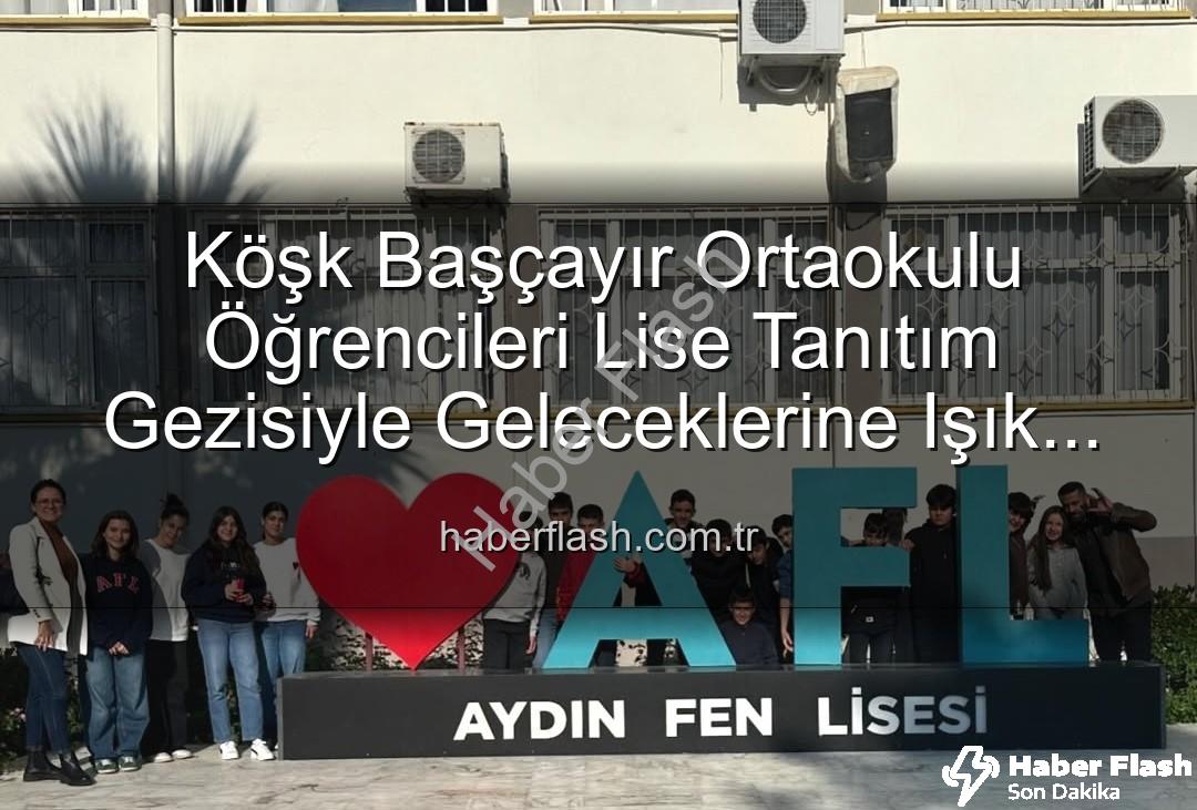 lise tanıtım gezisi - Köşk Başçayır Ortaokulu Öğrencileri Lise Tanıtım Gezisiyle Geleceklerine Işık Tuttu