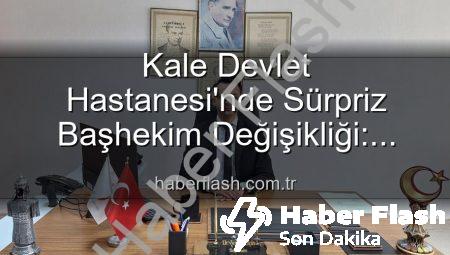 Kale Devlet Hastanesi’nde Sürpriz Başhekim Değişikliği: Genç ve Dinamik İsim Göreve Başladı