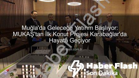 Muğla’da Geleceğe Yatırım Başlıyor: MUKAŞ’tan İlk Konut Projesi Karabağlar’da Hayata Geçiyor