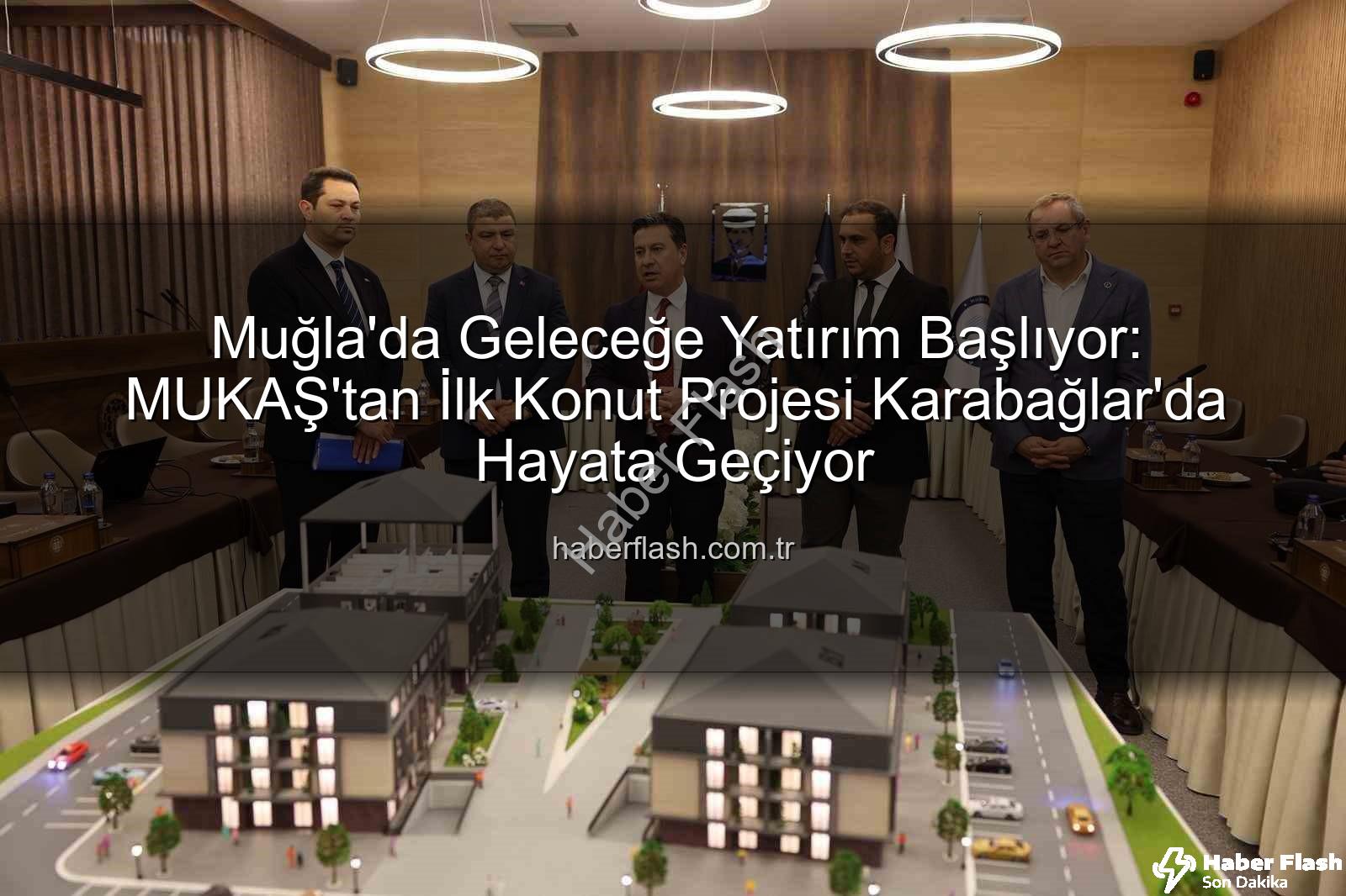 Muğla konut projeleri - Muğla'da Geleceğe Yatırım Başlıyor: MUKAŞ'tan İlk Konut Projesi Karabağlar'da Hayata Geçiyor