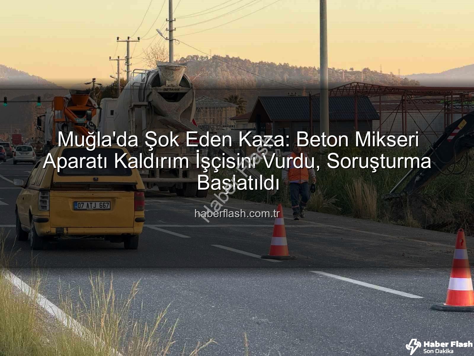 beton mikseri kazası - Muğla'da Şok Eden Kaza: Beton Mikseri Aparatı Kaldırım İşçisini Vurdu, Soruşturma Başlatıldı