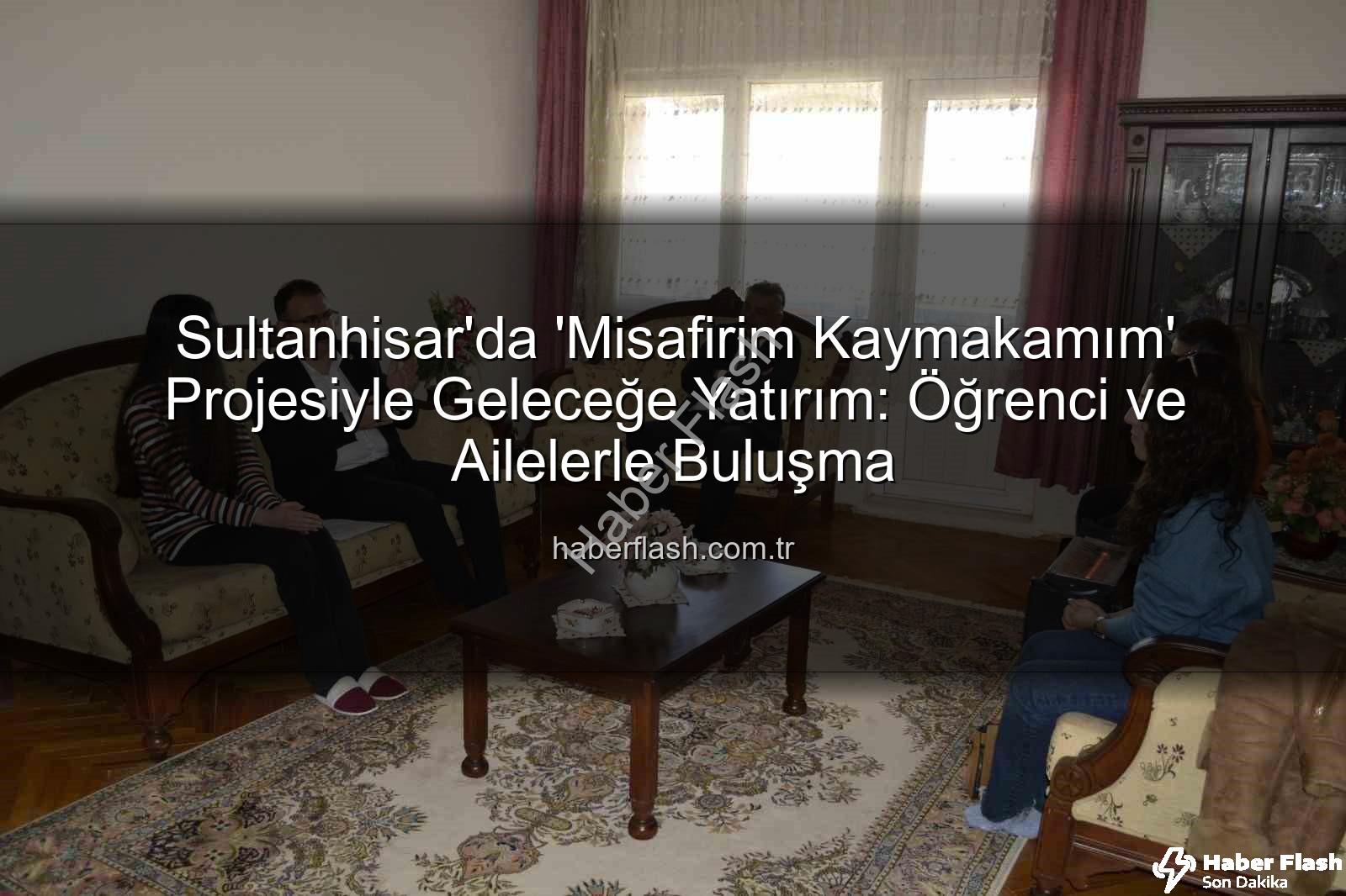 Misafirim Kaymakamım - Sultanhisar'da 'Misafirim Kaymakamım' Projesiyle Geleceğe Yatırım: Öğrenci ve Ailelerle Buluşma