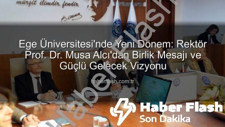 Ege Üniversitesi’nde Yeni Dönem: Rektör Prof. Dr. Musa Alcı’dan Birlik Mesajı ve Güçlü Gelecek Vizyonu