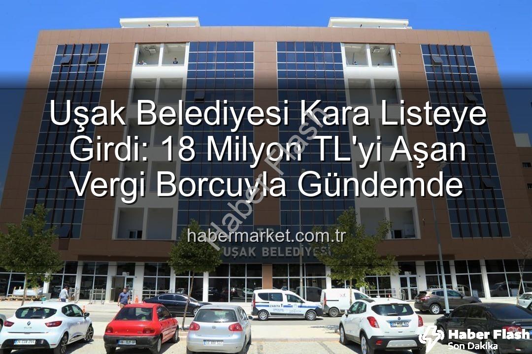 Uşak Belediyesi vergi borcu - Uşak Belediyesi Kara Listede: 18 Milyon TL'yi Aşka Vergi Borcuyla Gündemde