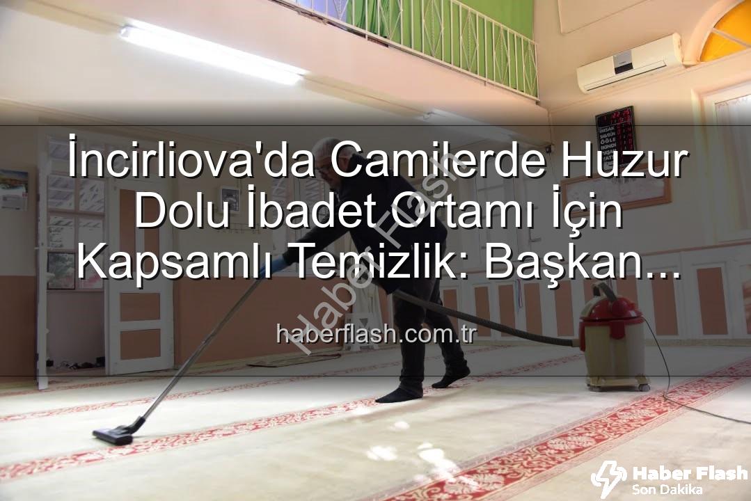 huzurlu ibadet ortamı - İncirliova'da Camilerde Huzur Dolu İbadet Ortamı İçin Kapsamlı Temizlik: Başkan Kaya'dan Açıklama