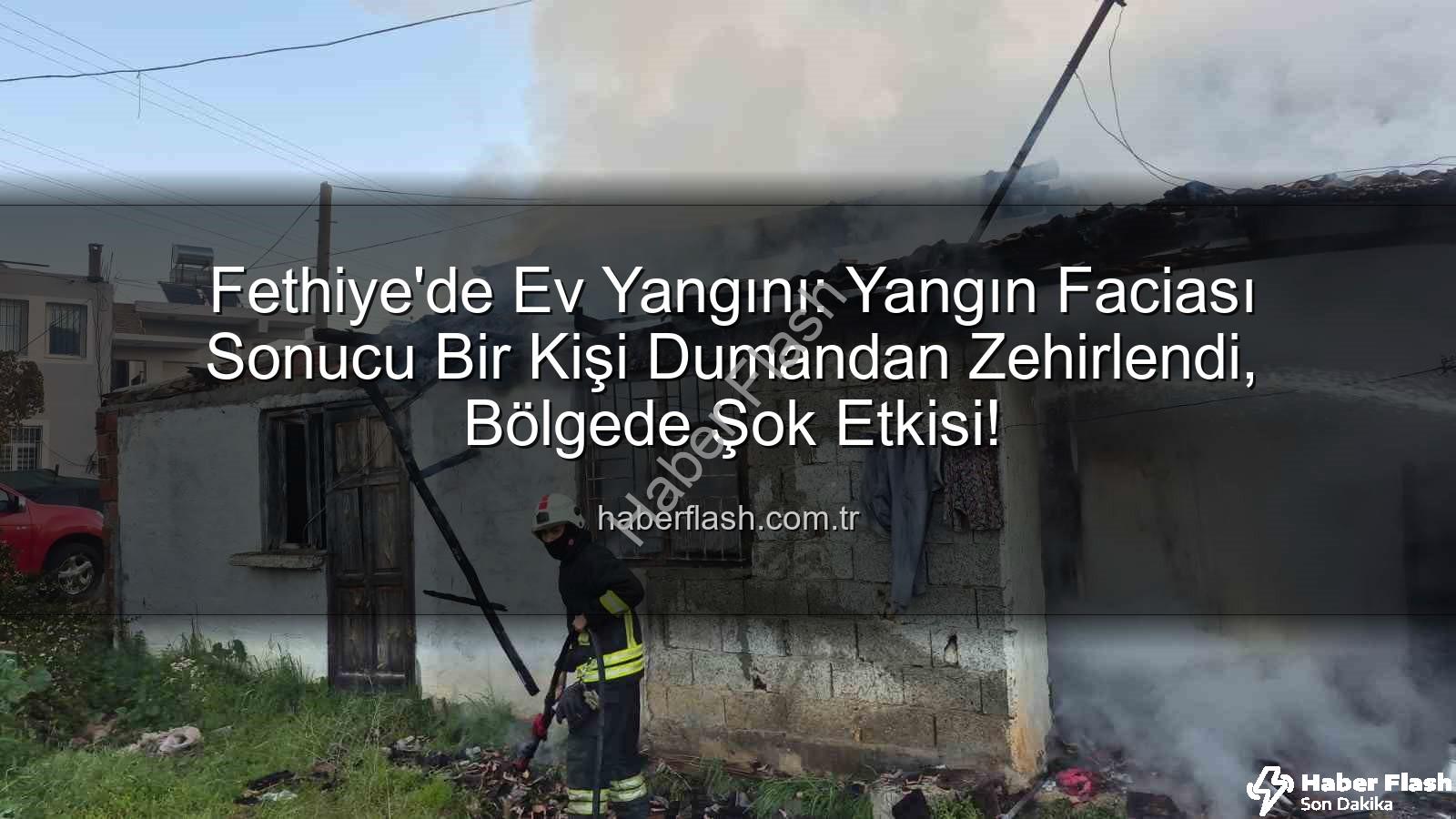 Fethiye ev yangını - Fethiye'de Ev Yangını: Yangın Faciası Sonucu Bir Kişi Dumandan Zehirlendi, Bölgede Şok Etkisi!