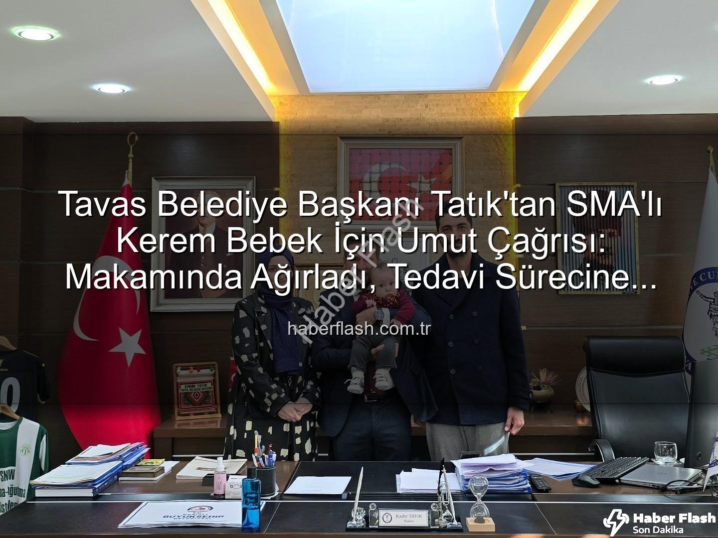 SMA hastası Kerem bebek - Tavas Belediye Başkanı Tatık'tan SMA'lı Kerem Bebek İçin Umut Çağrısı: Makamında Ağırladı, Tedavi Sürecine Destek İstedi