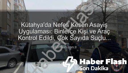 Kütahya’da Nefes Kesen Asayiş Uygulaması: Binlerce Kişi ve Araç Kontrol Edildi, Çok Sayıda Suçlu Yakalandı!
