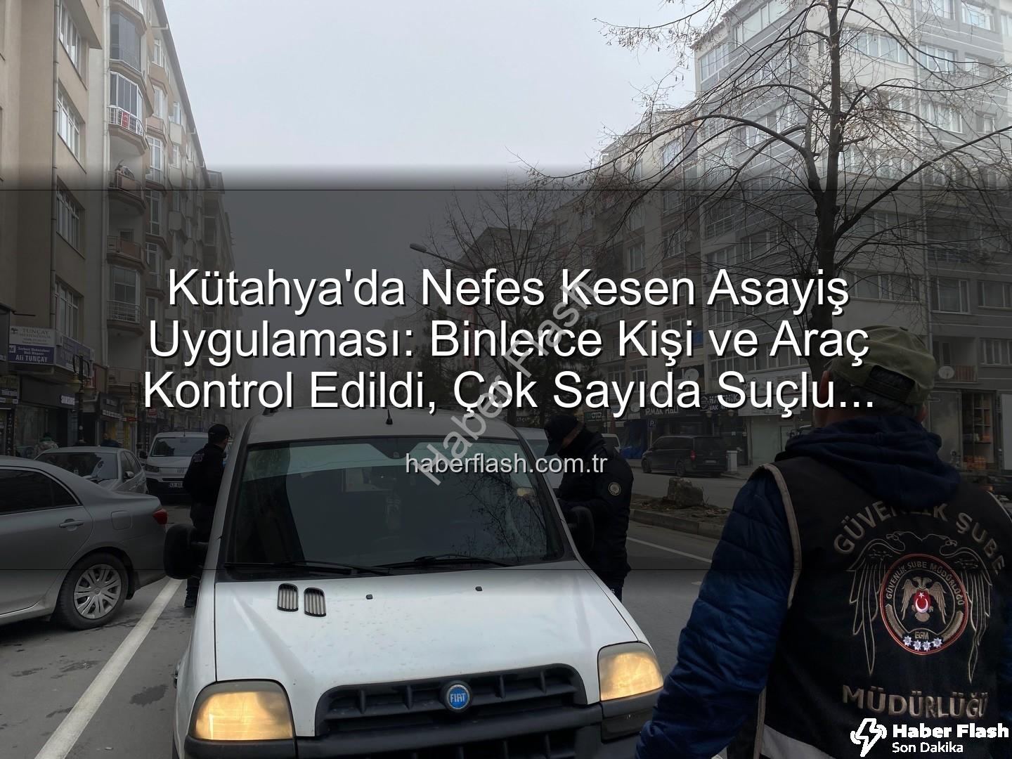 Kütahya asayiş uygulaması - Kütahya'da Nefes Kesen Asayiş Uygulaması: Binlerce Kişi ve Araç Kontrol Edildi, Çok Sayıda Suçlu Yakalandı!