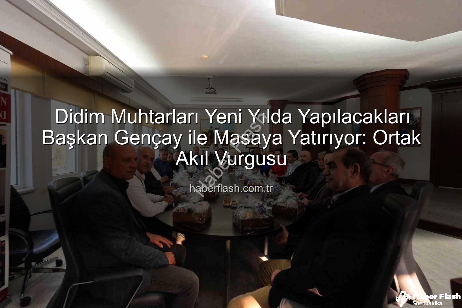 Didim muhtarları - Didim Muhtarları Yeni Yılda Yapılacakları Başkan Gençay ile Masaya Yatırıyor: Ortak Akıl Vurgusu
