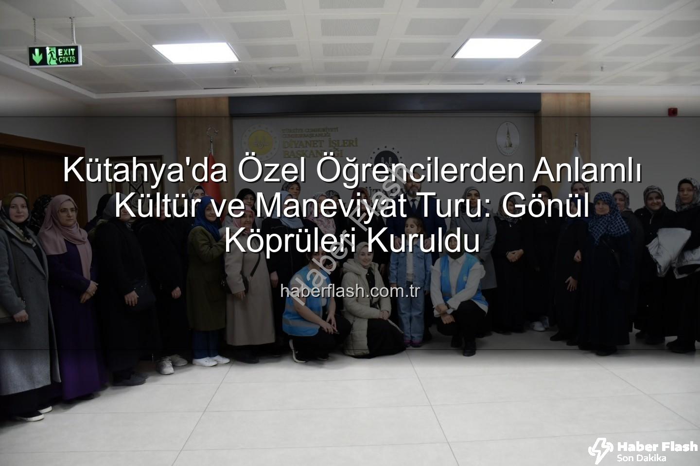 özel öğrenciler Kütahya - Kütahya'da Özel Öğrencilerden Anlamlı Kültür ve Maneviyat Turu: Gönül Köprüleri Kuruldu