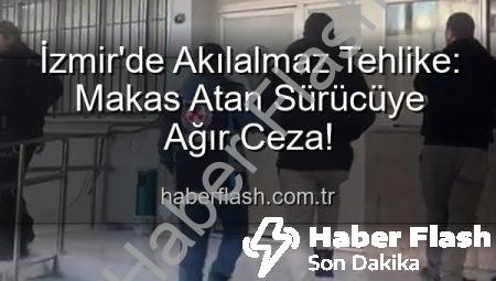 İzmir’de Akılalmaz Tehlike: Makas Atan Sürücüye Ağır Ceza!