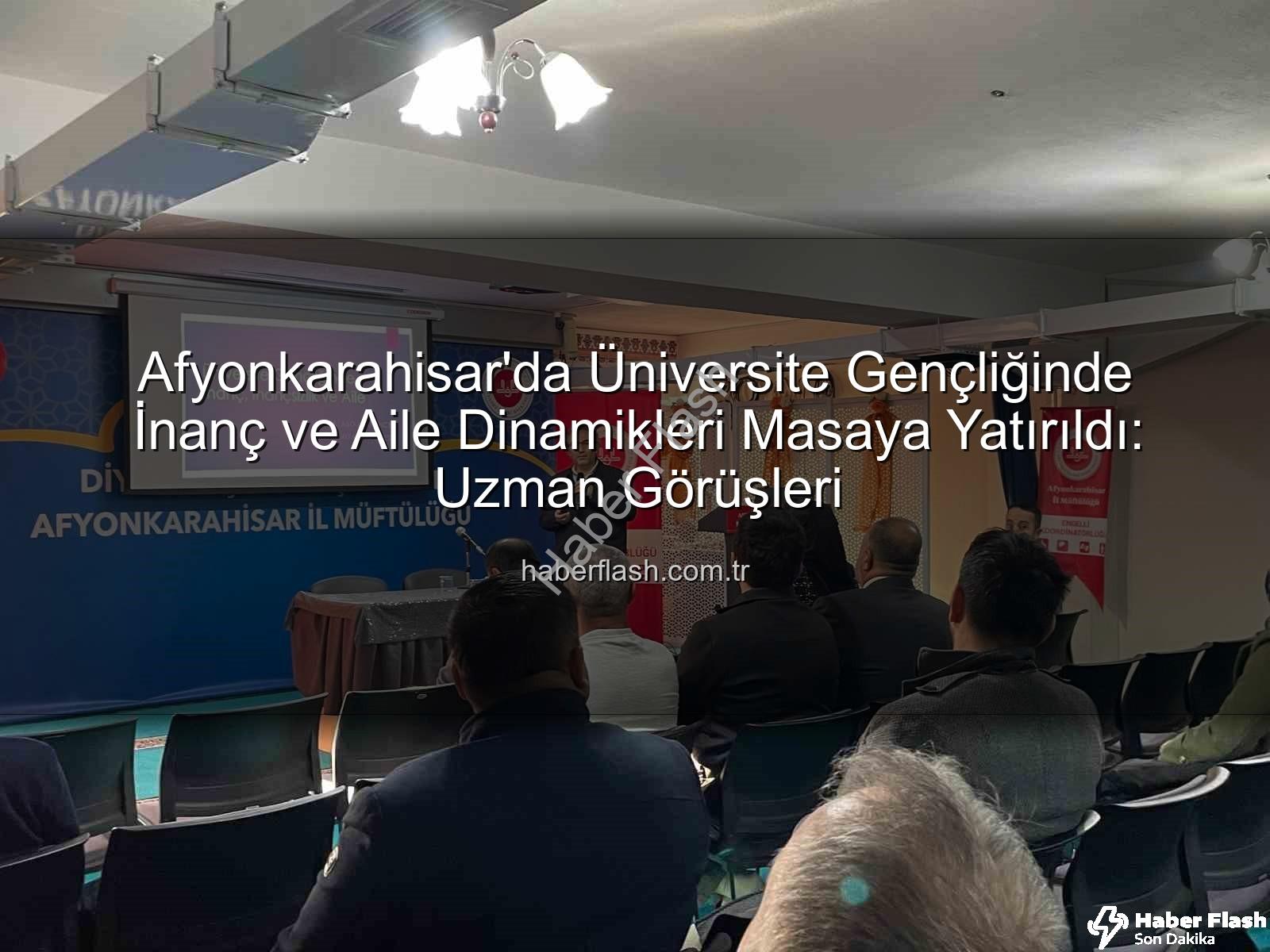 üniversite gençliğinde inanç ve aile - Afyonkarahisar'da Üniversite Gençliğinde İnanç ve Aile Dinamikleri Masaya Yatırıldı: Uzman Görüşleri
