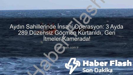 Aydın Sahillerinde İnsani Operasyon: 3 Ayda 289 Düzensiz Göçmen Kurtarıldı, Geri İtmeler Kamerada!