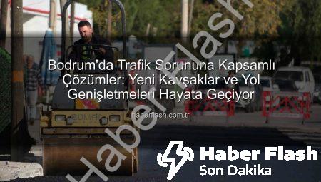Bodrum’da Trafik Sorununa Kapsamlı Çözümler: Yeni Kavşaklar ve Yol Genişletmeleri Hayata Geçiyor