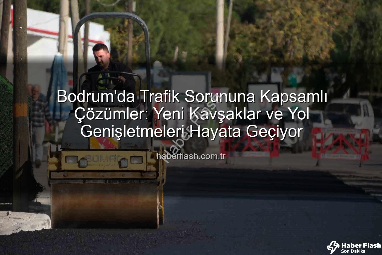 Bodrum trafik projeleri - Bodrum'da Trafik Sorununa Kapsamlı Çözümler: Yeni Kavşaklar ve Yol Genişletmeleri Hayata Geçiyor