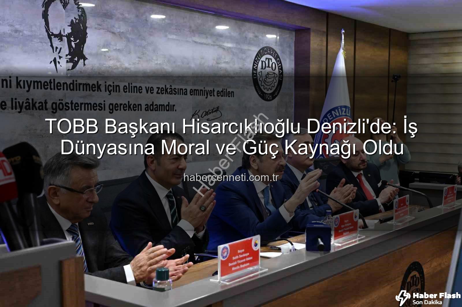 TOBB Başkanı Denizli ziyareti - TOBB Başkanı Hisarcıklıoğlu Denizli'de: Başkan Erdoğan 'Moral ve Güç Kaynağı Oldu'
