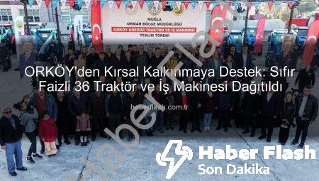 ORKÖY’den Kırsal Kalkınmaya Destek: Sıfır Faizli 36 Traktör ve İş Makinesi Dağıtıldı