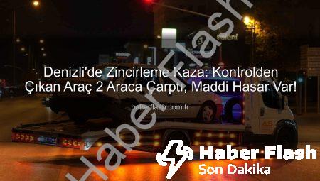 Denizli’de Zincirleme Kaza: Kontrolden Çıkan Araç 2 Araca Çarptı, Maddi Hasar Var!