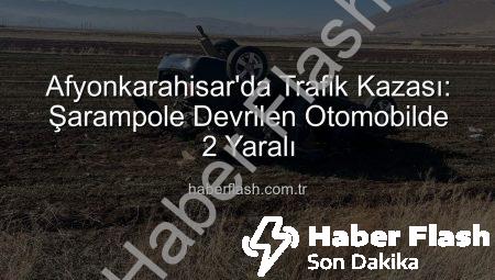Afyonkarahisar’da Trafik Kazası: Şarampole Devrilen Otomobilde 2 Yaralı
