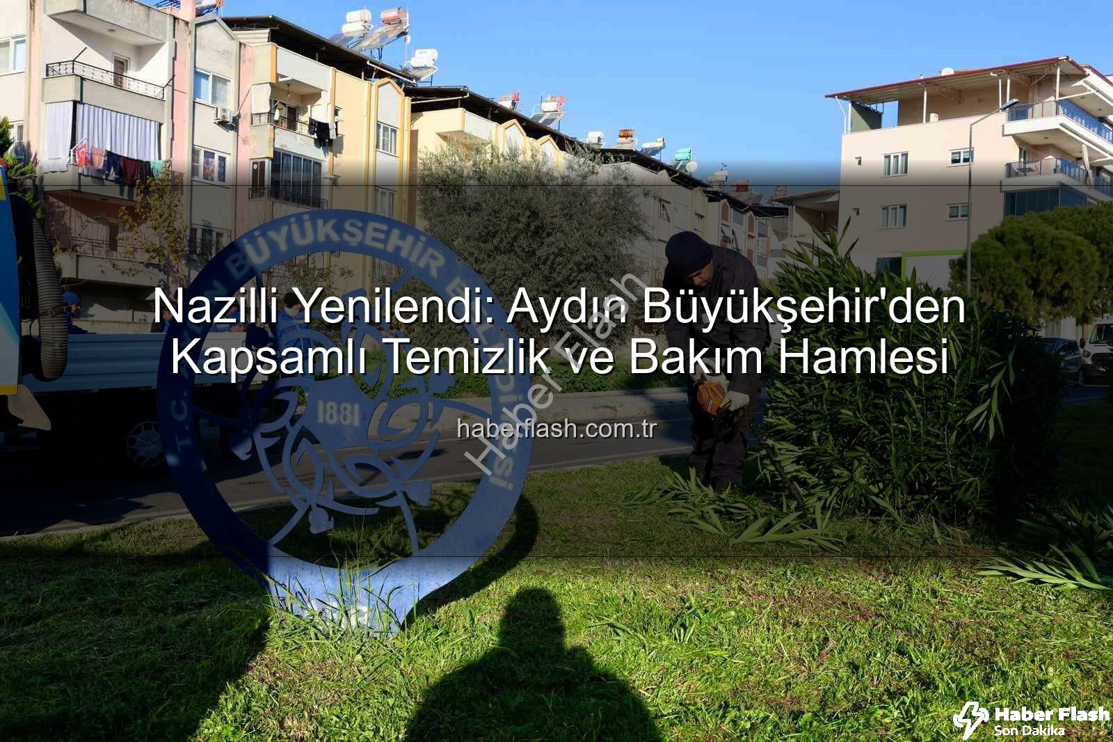 Nazilli temizlik bakım - Nazilli Yenilendi: Aydın Büyükşehir'den Kapsamlı Temizlik ve Bakım Hamlesi