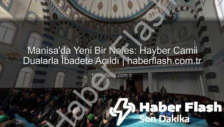 Manisa’da Yeni Bir Nefes: Hayber Camii Dualarla İbadete Açıldı | haberflash.com.tr