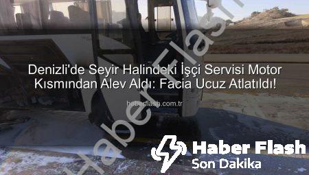 Denizli’de Seyir Halindeki İşçi Servisi Motor Kısmından Alev Aldı: Facia Ucuz Atlatıldı!