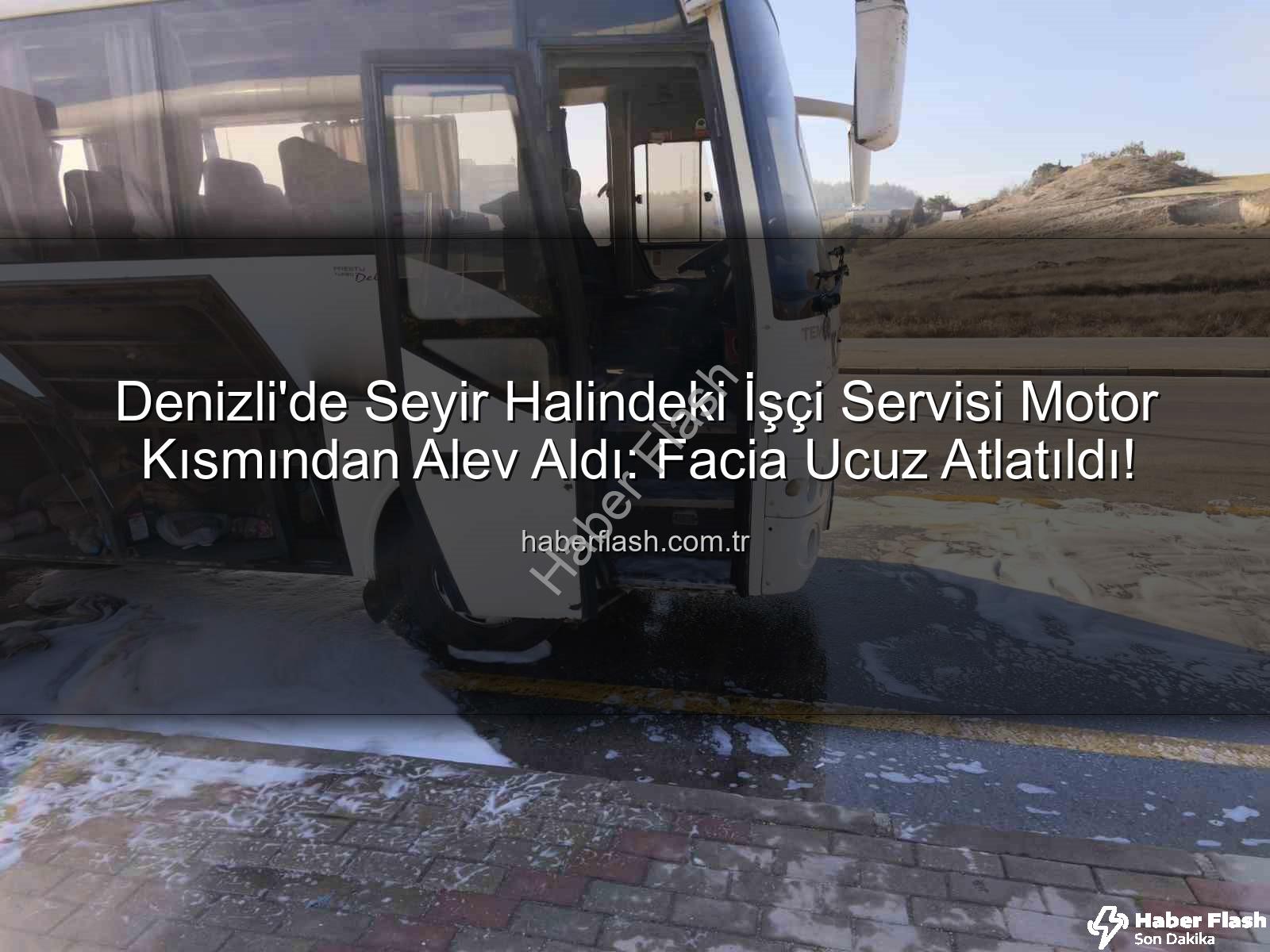 işçi servisi alev aldı - Denizli'de Seyir Halindeki İşçi Servisi Motor Kısmından Alev Aldı: Facia Ucuz Atlatıldı!