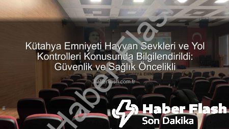 Kütahya Emniyeti Hayvan Sevkleri ve Yol Kontrolleri Konusunda Bilgilendirildi: Güvenlik ve Sağlık Öncelikli