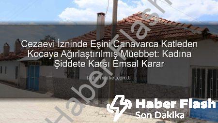 Cezaevi İzin Kağıdıyla Çıkıp Eşini Canavarca Öldüren Kocaya Ağırlaştırılmış Müebbet Hapis